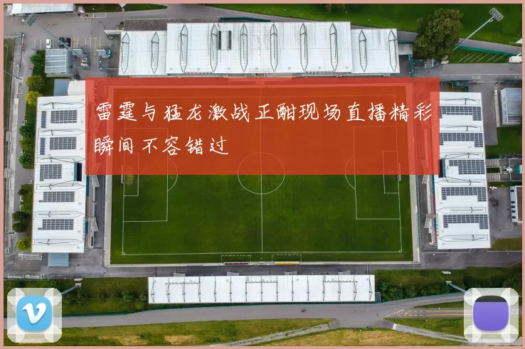 雷霆与猛龙激战正酣现场直播精彩瞬间不容错过