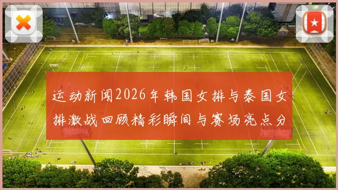 运动新闻2026年韩国女排与泰国女排激战回顾精彩瞬间与赛场亮点分析