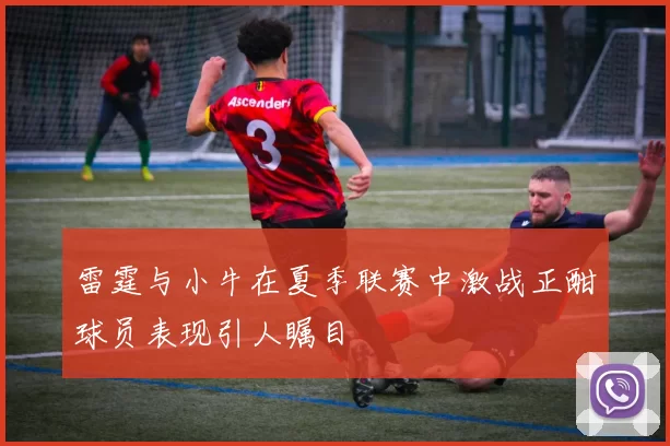 雷霆与小牛在夏季联赛中激战正酣球员表现引人瞩目
