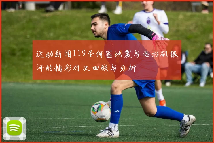 运动新闻119圣何塞地震与洛杉矶银河的精彩对决回顾与分析